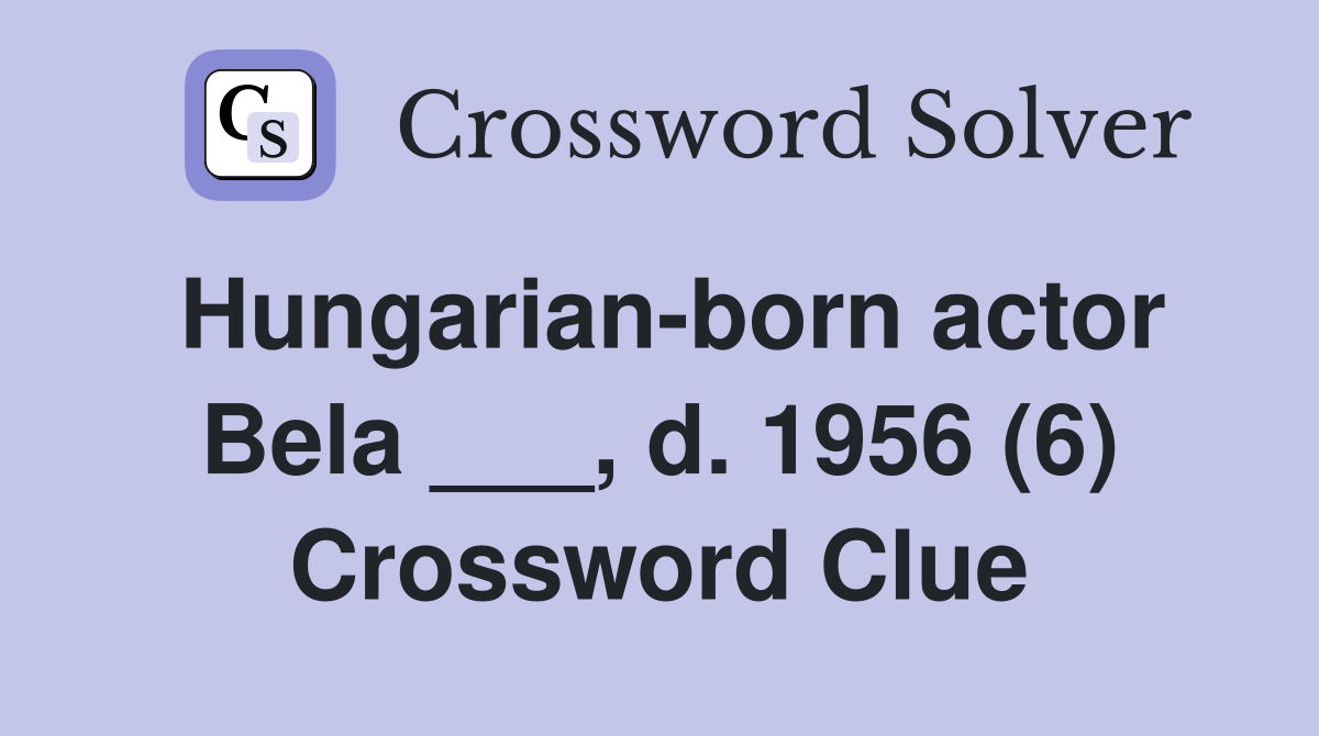 Hungarian-born actor Bela ___, d. 1956 (6) Crossword Clue
