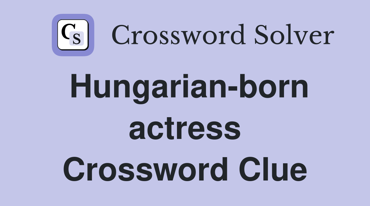 Hungarian-born actress Crossword Clue