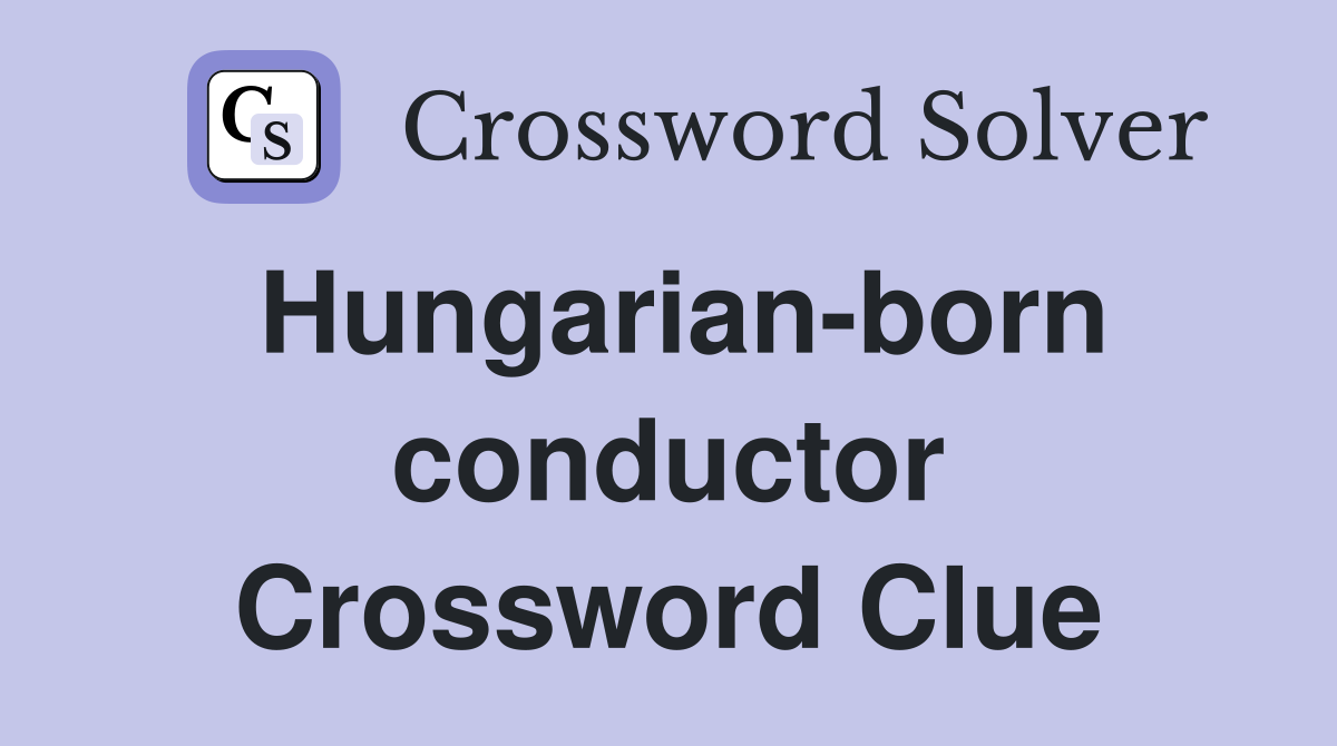 Hungarian-born conductor Crossword Clue