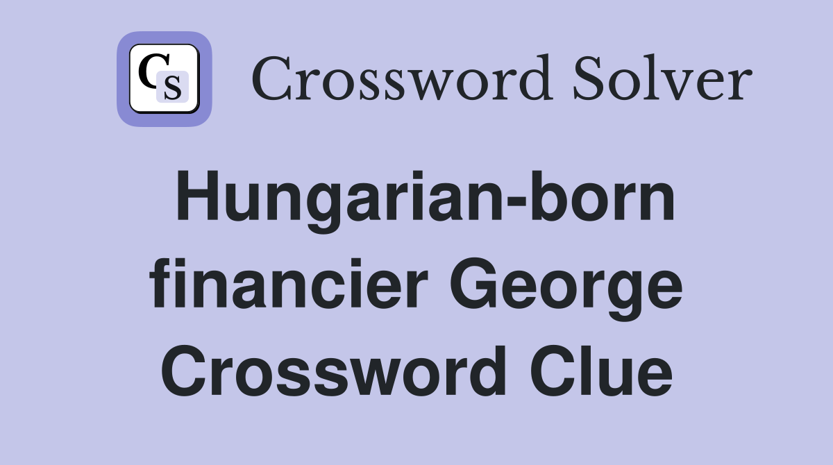 Hungarian-born financier George Crossword Clue