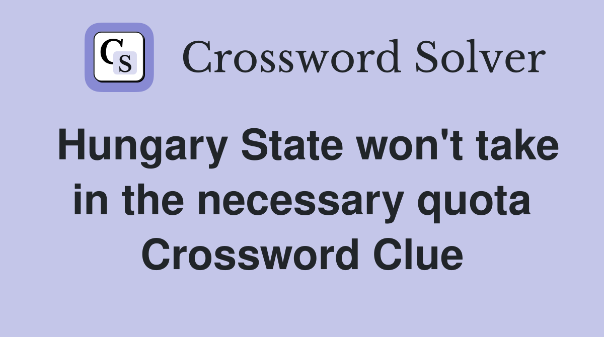 Hungary State won't take in the necessary quota Crossword Clue