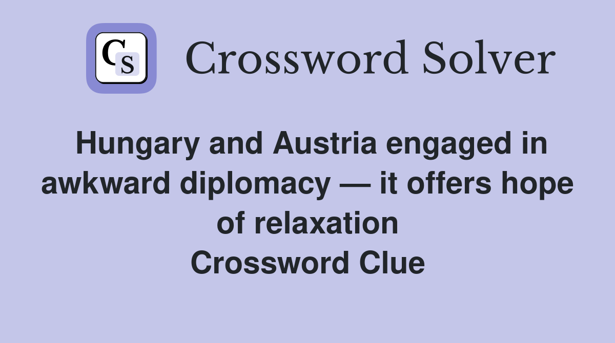 Hungary and Austria engaged in awkward diplomacy — it offers hope of relaxation Crossword Clue