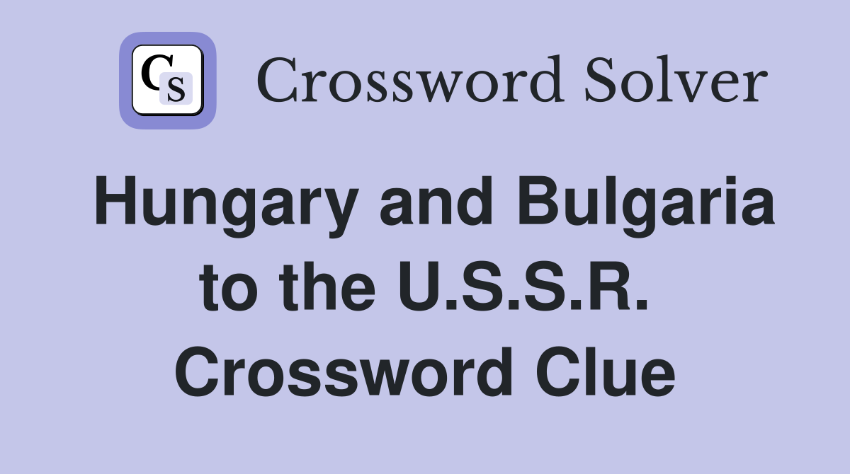 Hungary and Bulgaria to the U.S.S.R. Crossword Clue