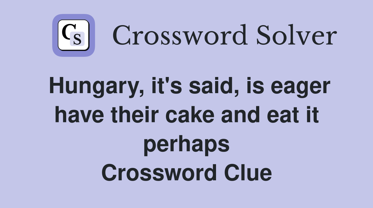 Hungary, it's said, is eager have their cake and eat it perhaps Crossword Clue