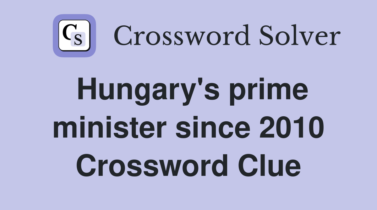 Hungary's prime minister since 2010 Crossword Clue
