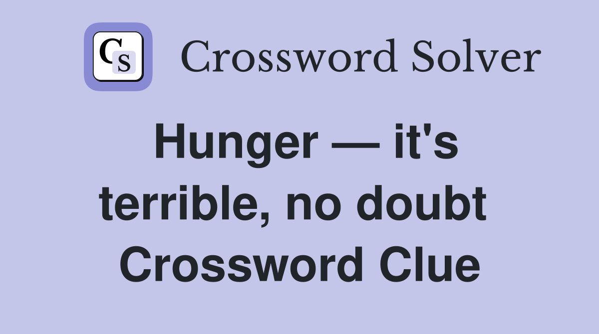 Hunger — it's terrible, no doubt  Crossword Clue