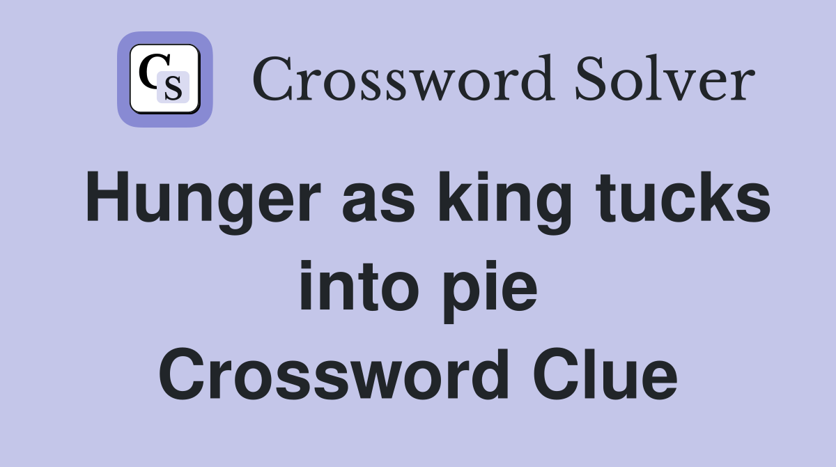 Hunger as king tucks into pie Crossword Clue