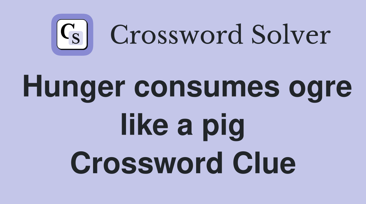 Hunger consumes ogre like a pig Crossword Clue