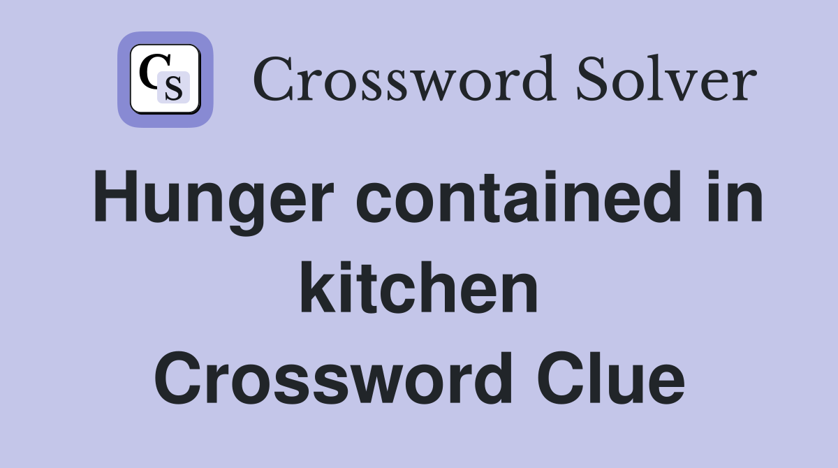 Hunger contained in kitchen Crossword Clue