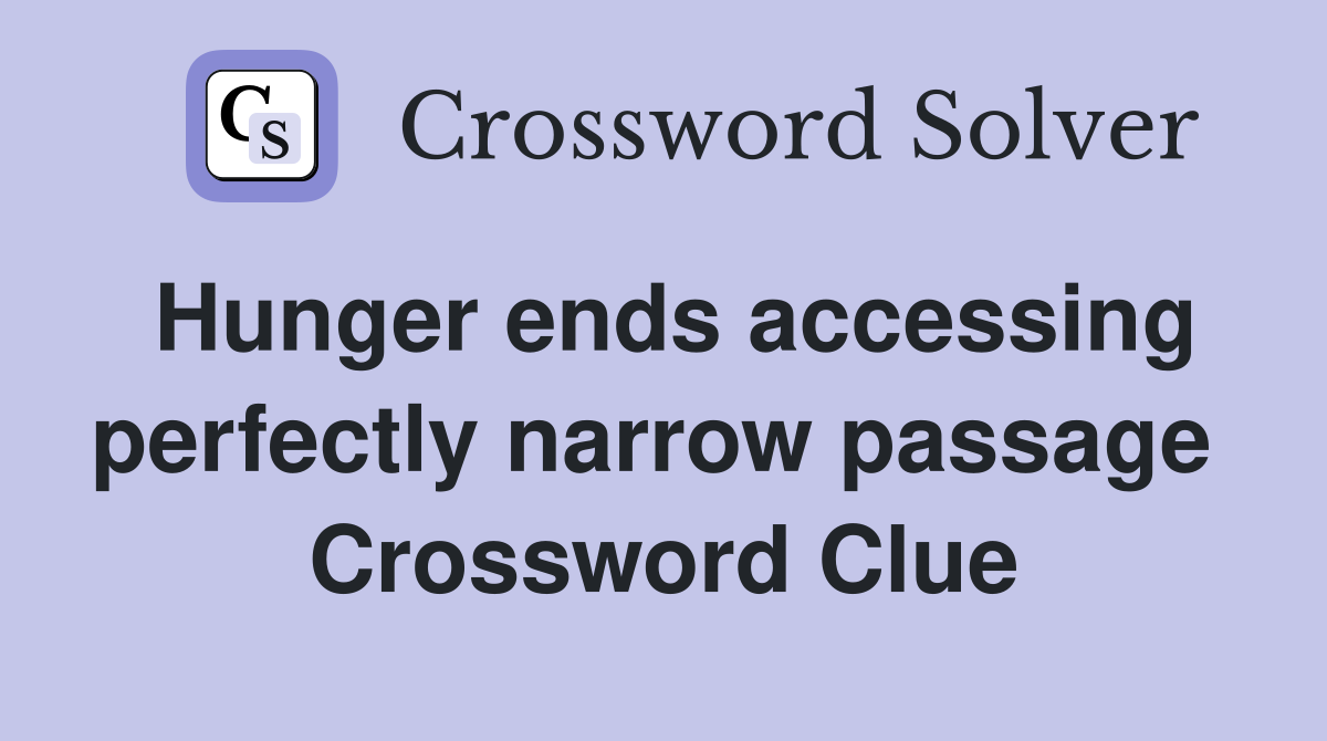 Hunger ends accessing perfectly narrow passage  Crossword Clue
