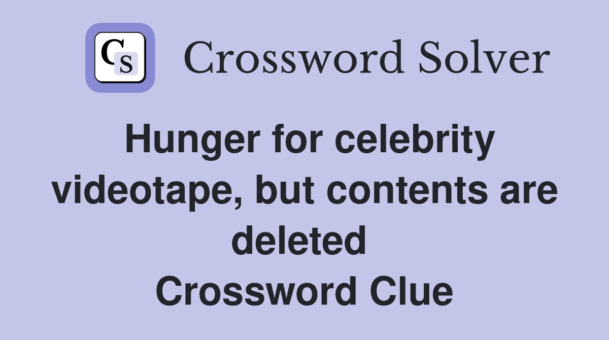 Hunger for celebrity videotape, but contents are deleted  Crossword Clue