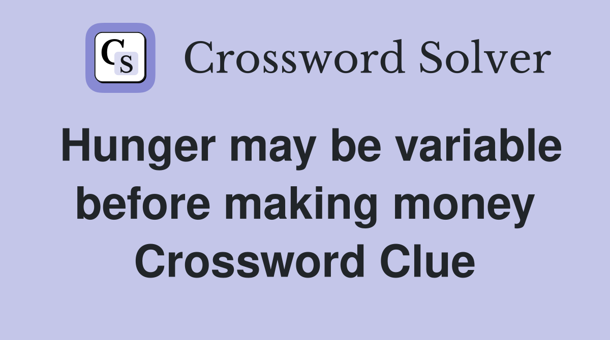 Hunger may be variable before making money Crossword Clue