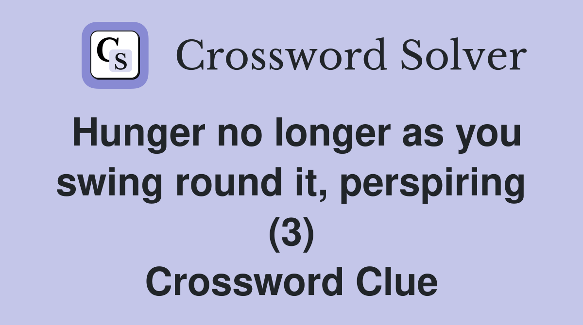 Hunger no longer as you swing round it, perspiring (3) Crossword Clue