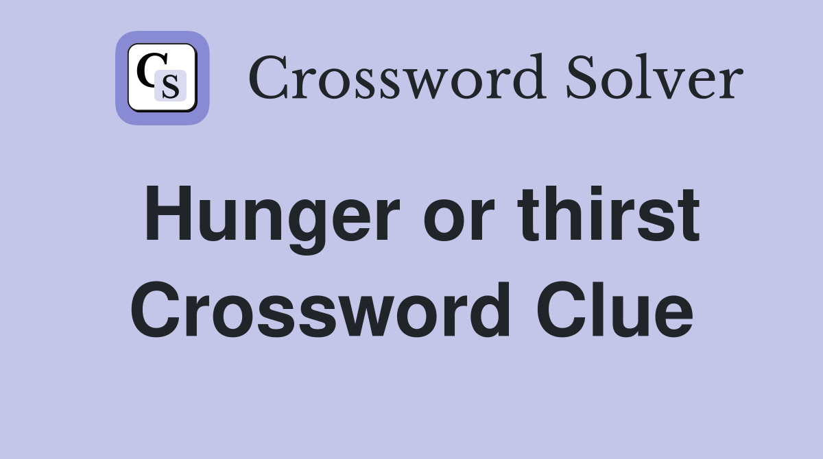 Hunger or thirst Crossword Clue