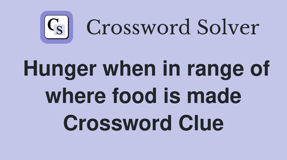 Hunger when in range of where food is made Crossword Clue