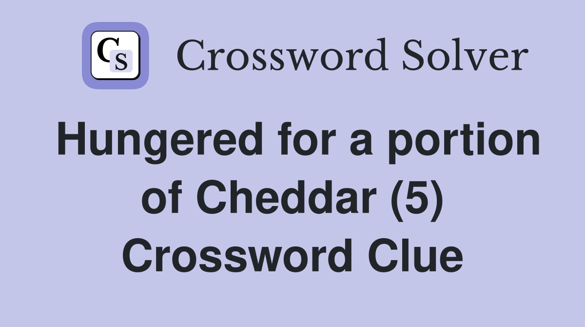 Hungered for a portion of Cheddar (5) Crossword Clue