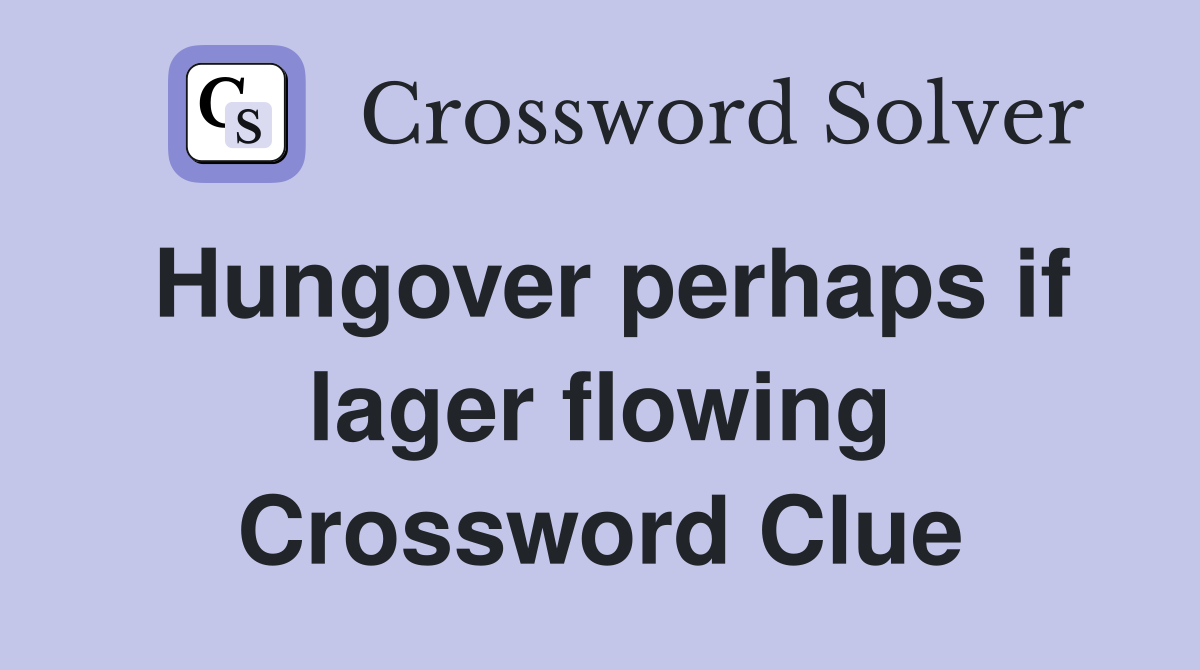 Hungover perhaps if lager flowing Crossword Clue