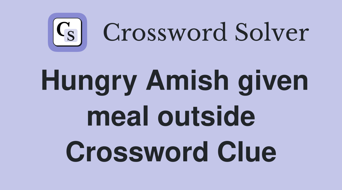 Hungry Amish given meal outside Crossword Clue
