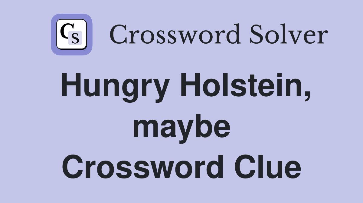 Hungry Holstein, maybe Crossword Clue
