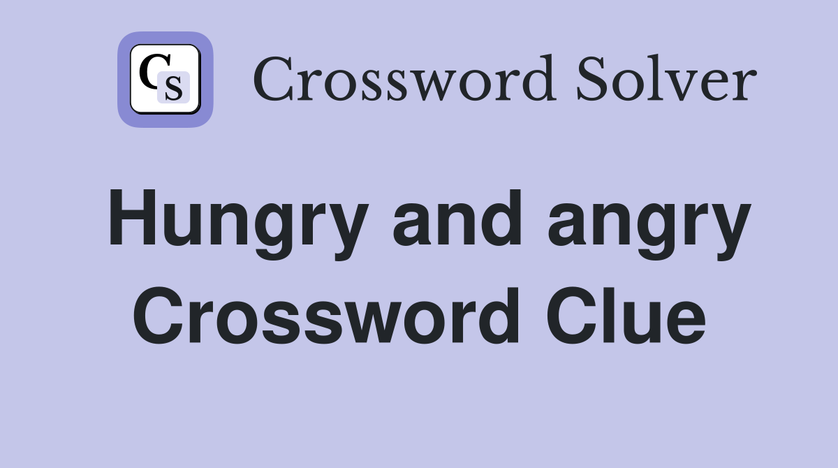 Hungry and angry Crossword Clue