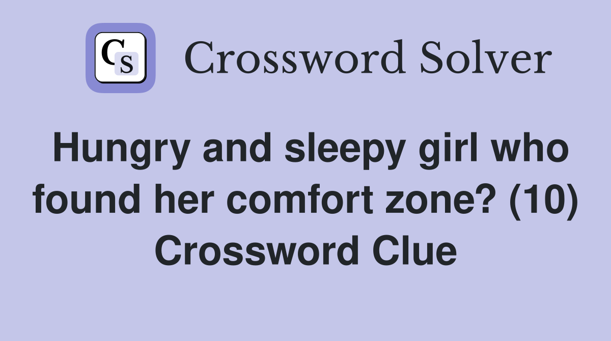 Hungry and sleepy girl who found her comfort zone? (10) Crossword Clue