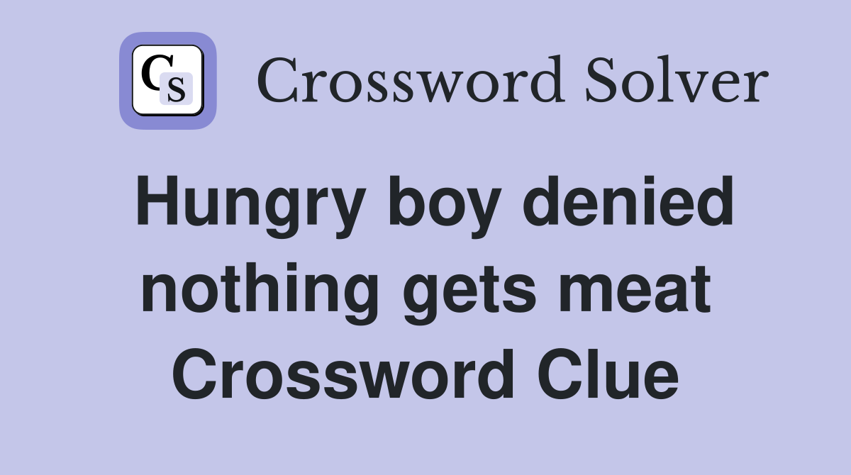 Hungry boy denied nothing gets meat Crossword Clue