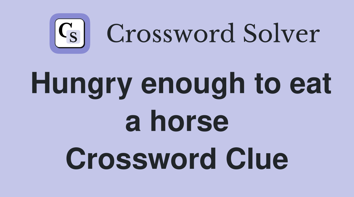Hungry enough to eat a horse Crossword Clue