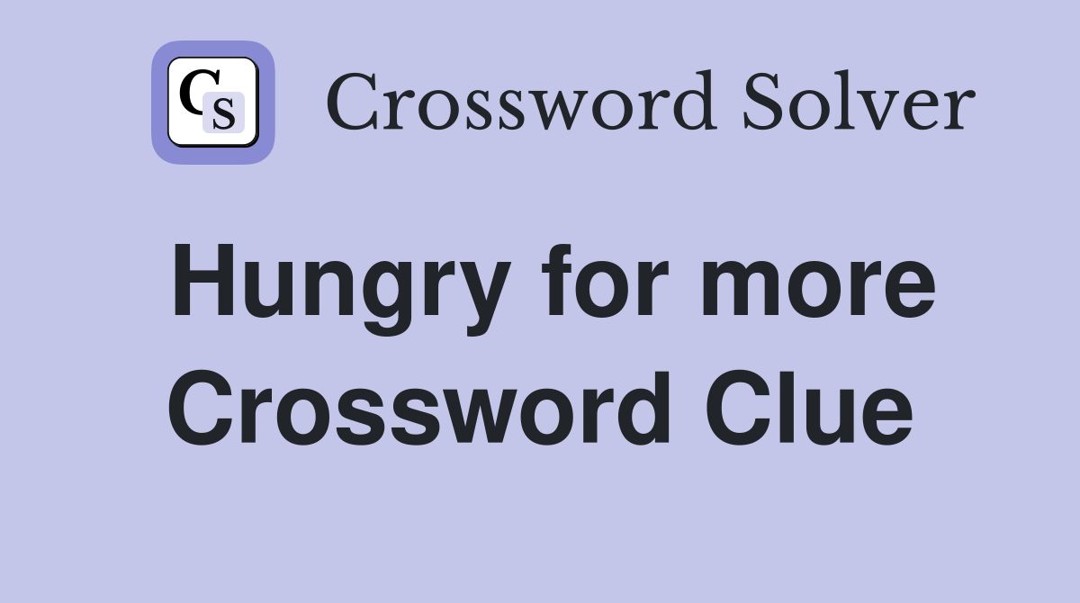 Hungry for more Crossword Clue