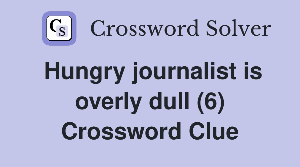 Hungry journalist is overly dull (6) Crossword Clue
