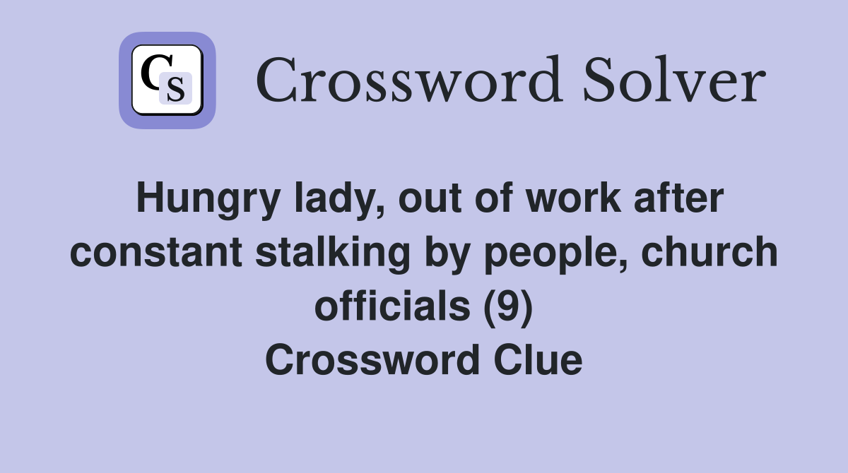 Hungry lady, out of work after constant stalking by people, church officials (9) Crossword Clue