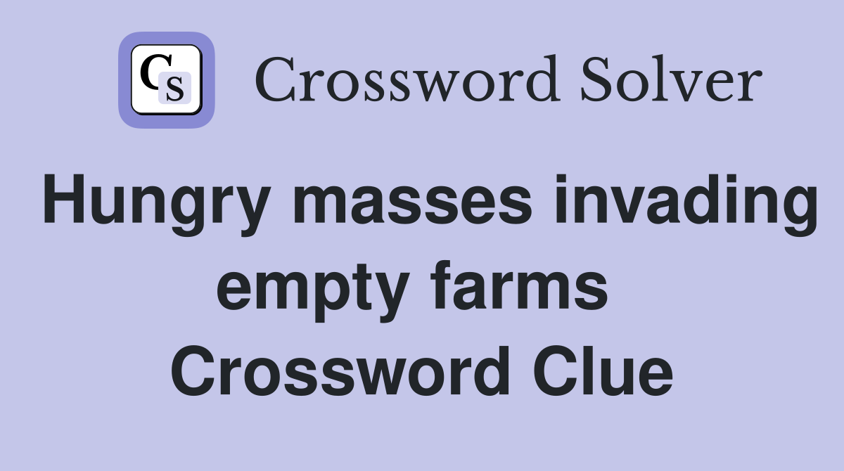 Hungry masses invading empty farms  Crossword Clue