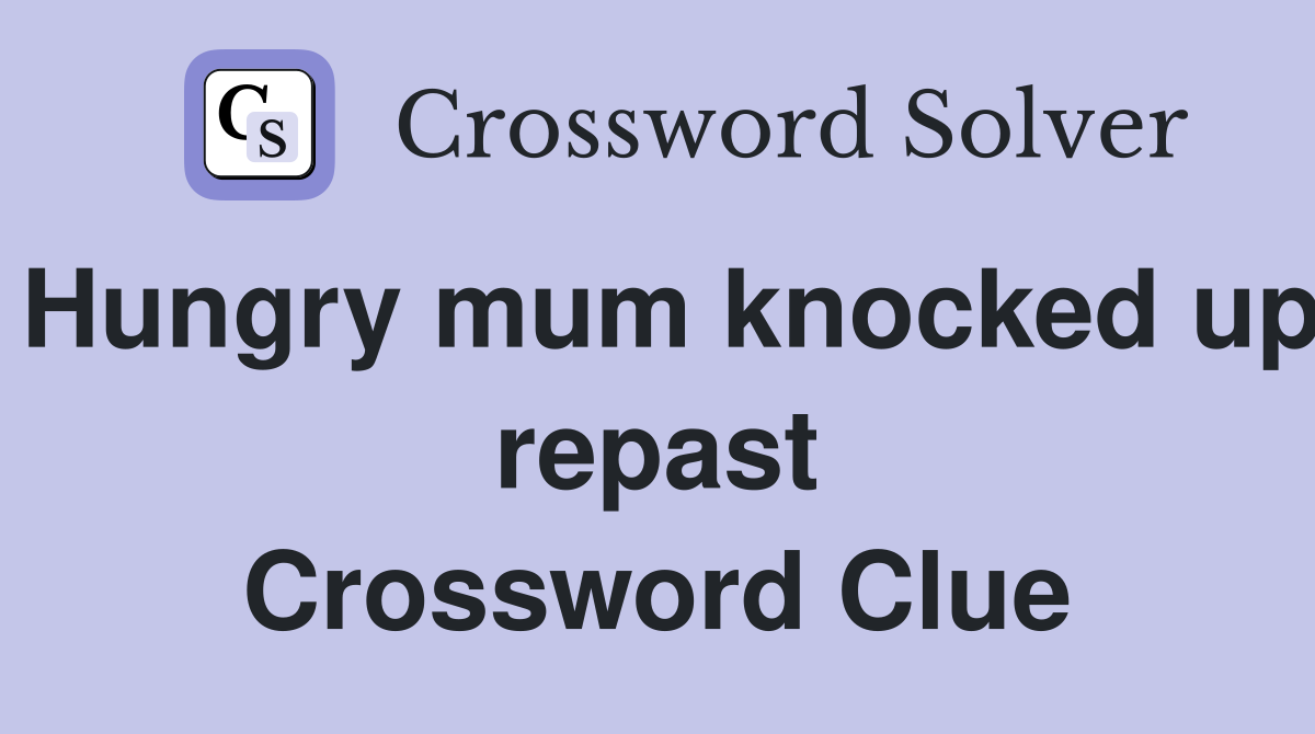 Hungry mum knocked up repast Crossword Clue