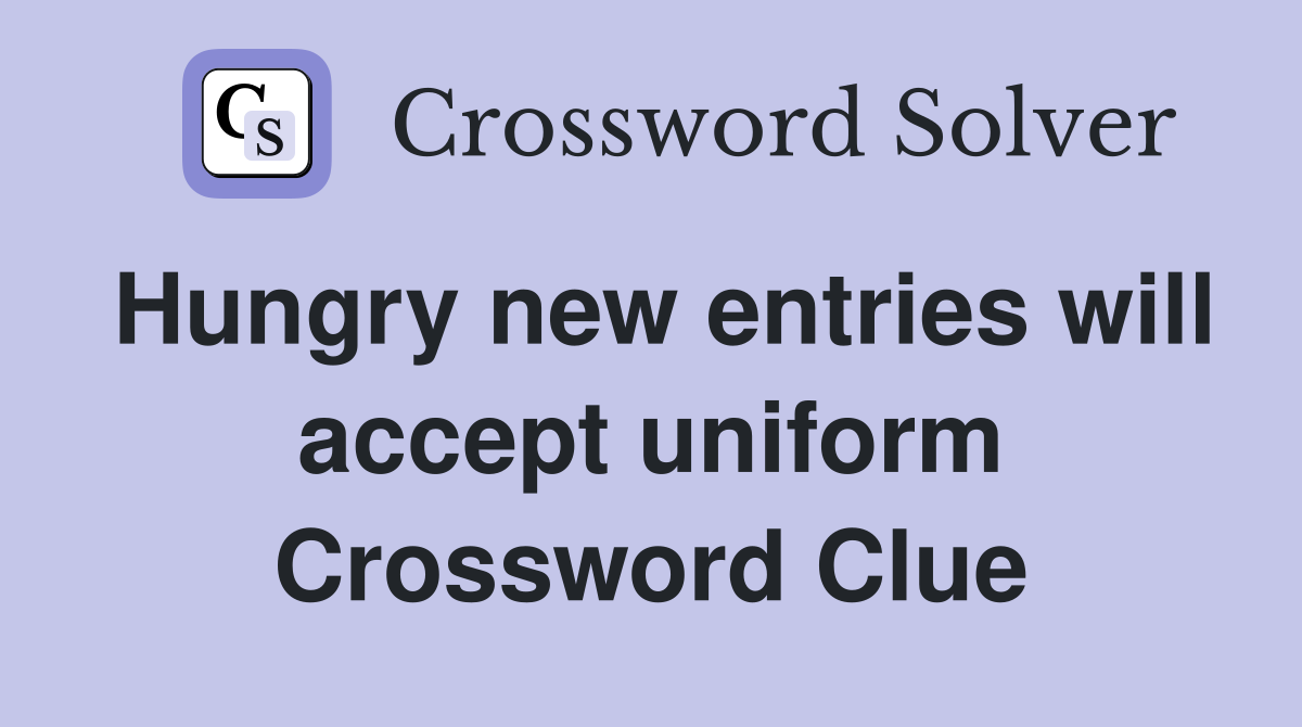 Hungry new entries will accept uniform Crossword Clue