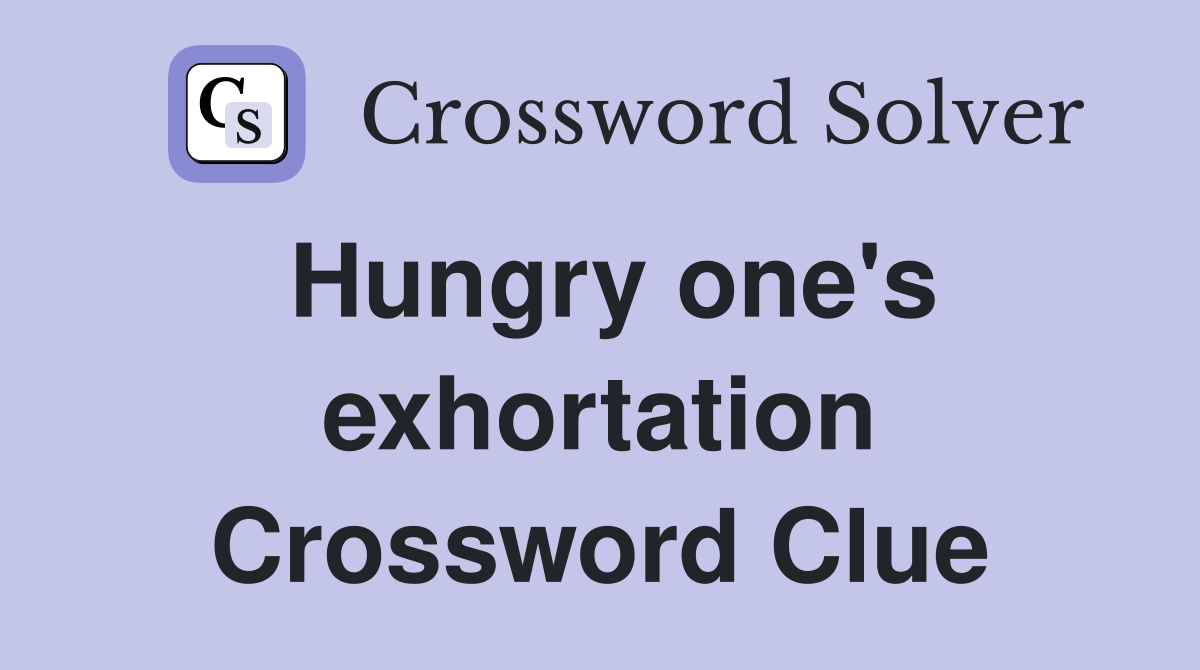 Hungry one's exhortation Crossword Clue