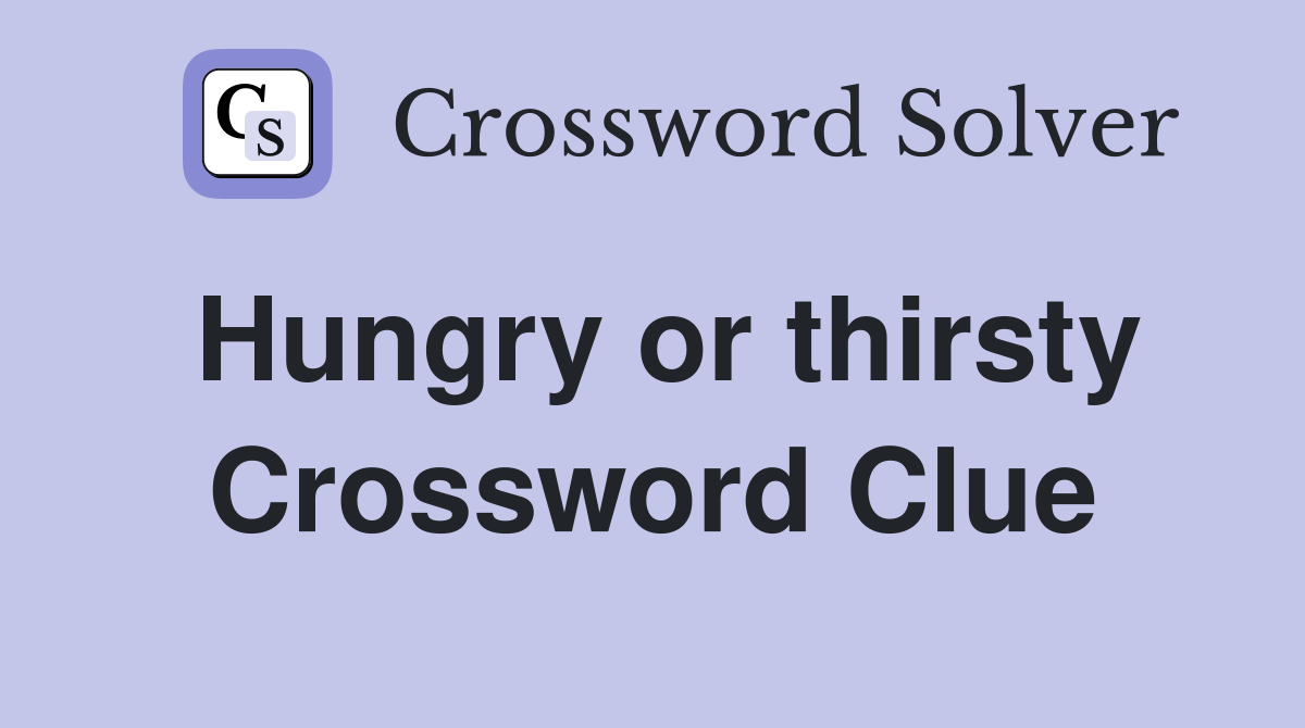 Hungry or thirsty Crossword Clue