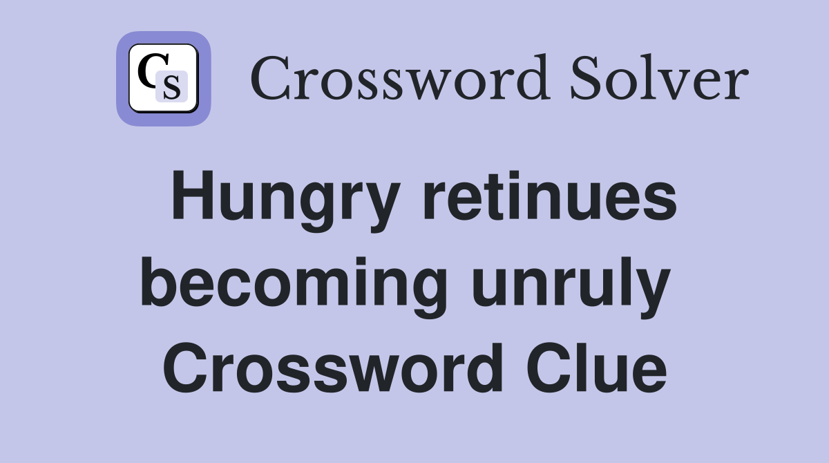 Hungry retinues becoming unruly  Crossword Clue