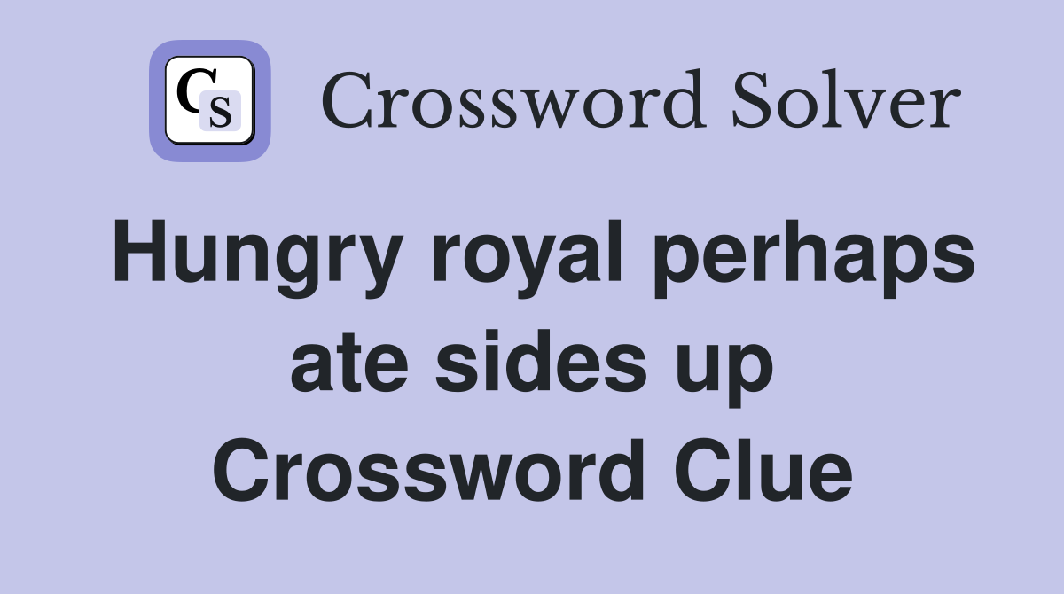 Hungry royal perhaps ate sides up Crossword Clue