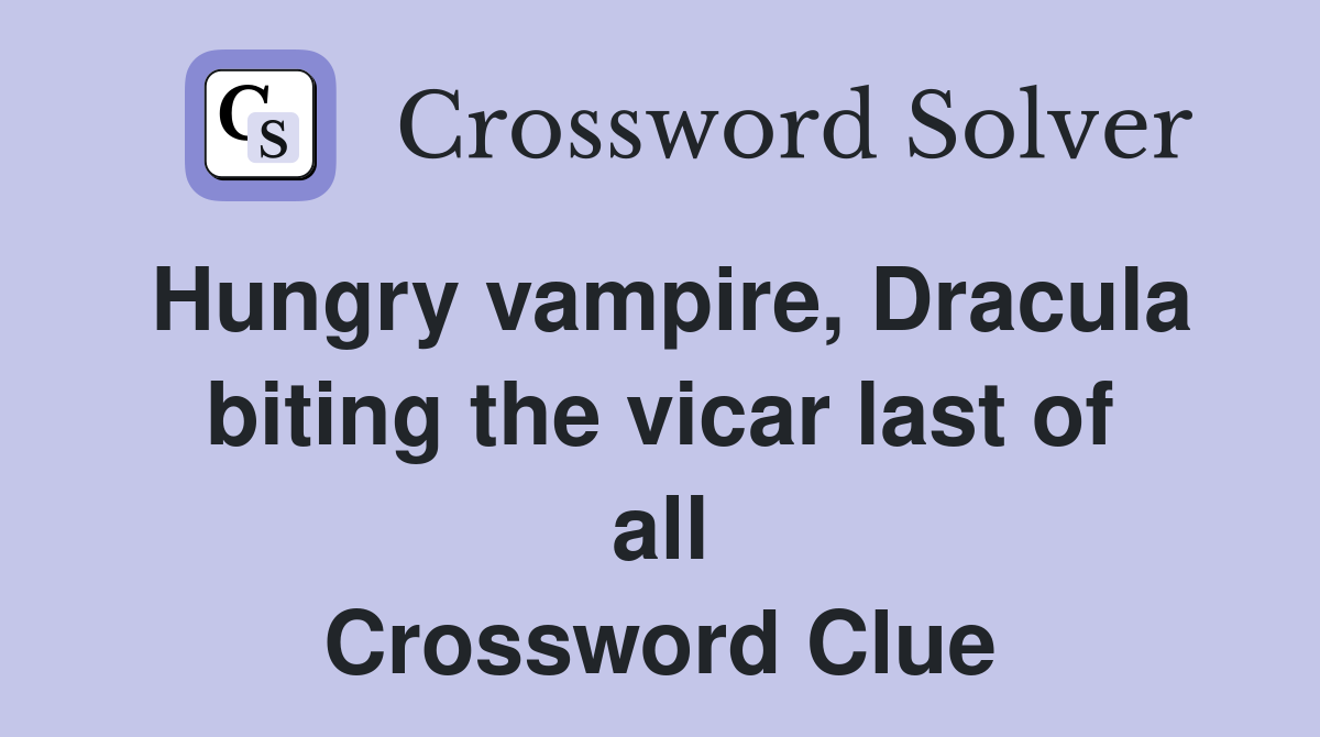 Hungry vampire, Dracula biting the vicar last of all Crossword Clue