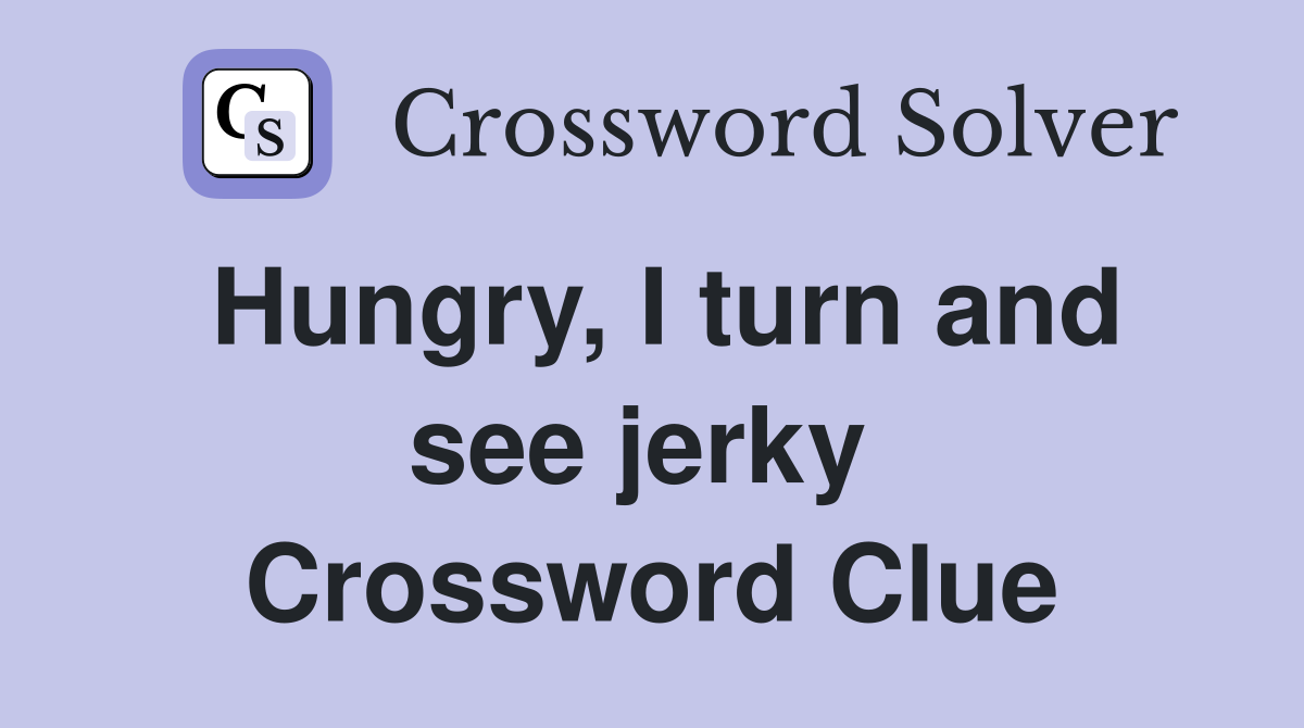 Hungry, I turn and see jerky  Crossword Clue