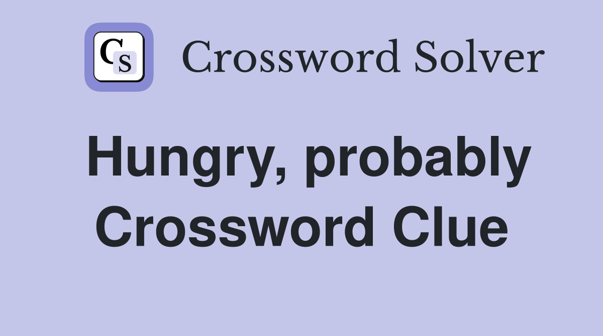 Hungry, probably Crossword Clue