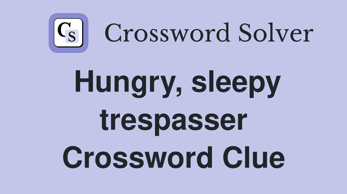 Hungry, sleepy trespasser Crossword Clue