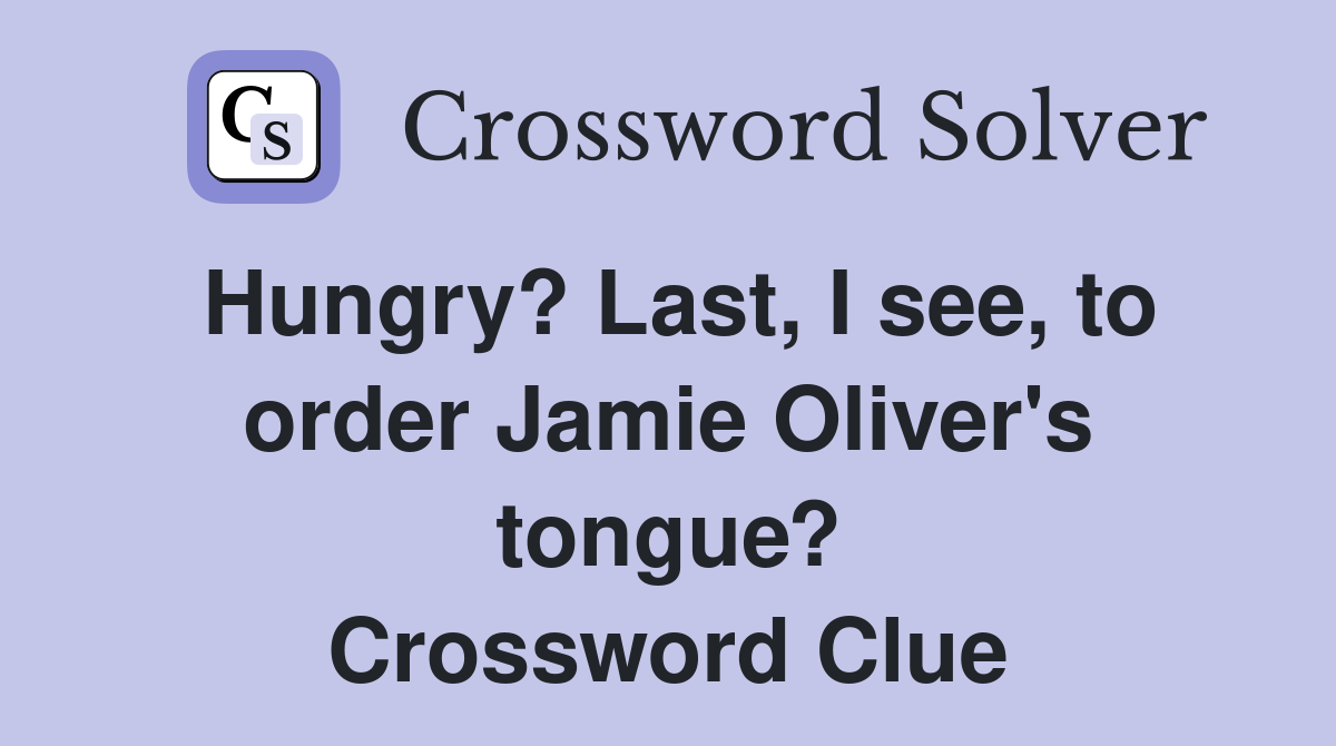 Hungry? Last, I see, to order Jamie Oliver's tongue? Crossword Clue