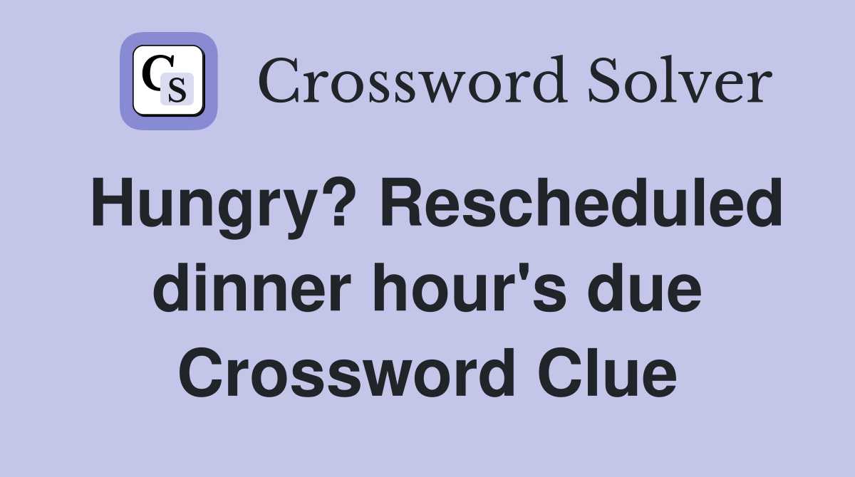 Hungry? Rescheduled dinner hour's due Crossword Clue