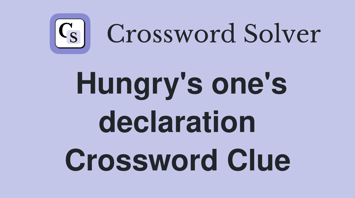 Hungry's one's declaration Crossword Clue