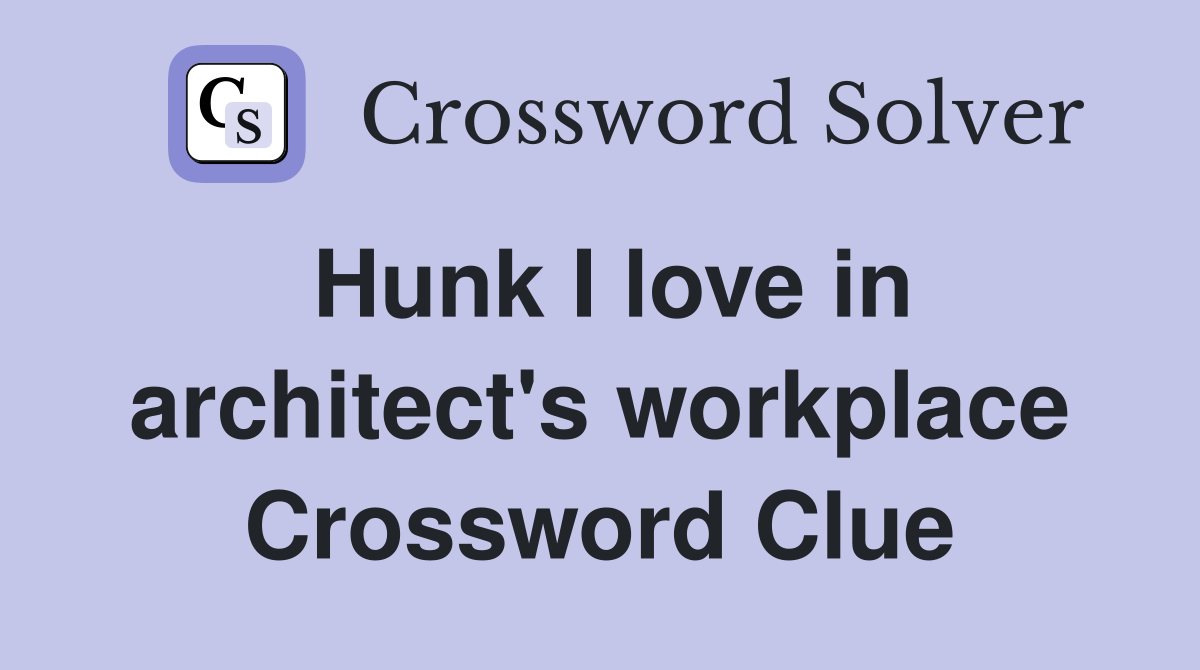 Hunk I love in architect's workplace Crossword Clue