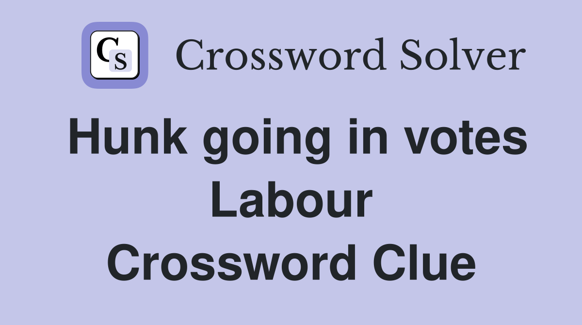 Hunk going in votes Labour Crossword Clue