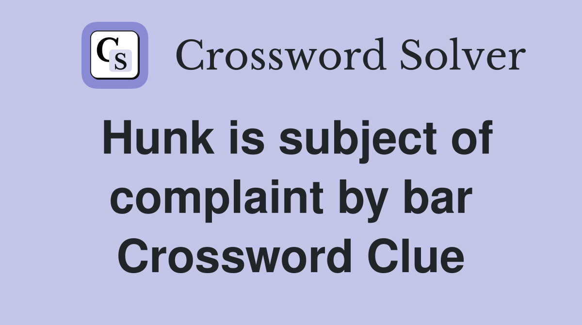 Hunk is subject of complaint by bar Crossword Clue