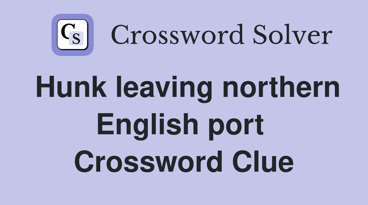 Hunk leaving northern English port  Crossword Clue