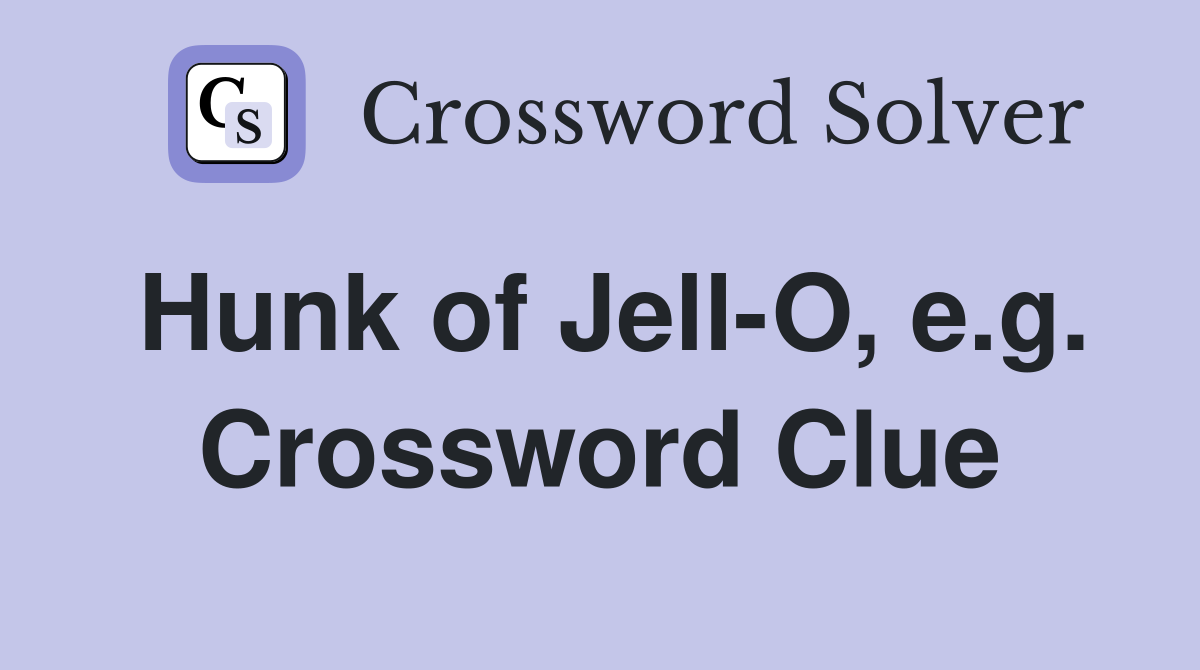 Hunk of Jell-O, e.g. Crossword Clue