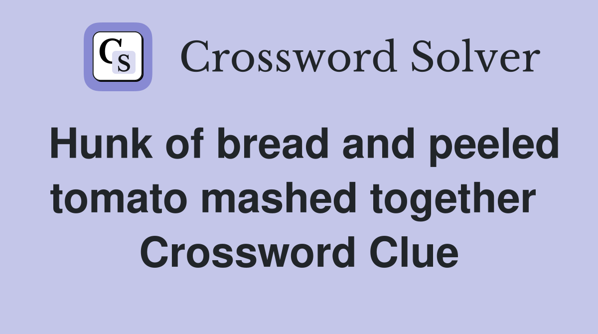 Hunk of bread and peeled tomato mashed together  Crossword Clue